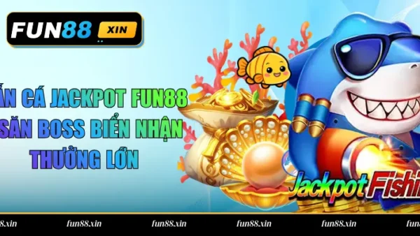 Bắn Cá Jackpot Fun88 – Săn Boss Biển Nhận Thưởng Lớn