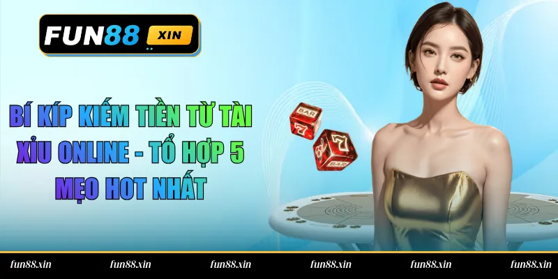 Bí Kíp Kiếm Tiền Từ Tài Xỉu Online – Tổ Hợp 5 Mẹo Hot Nhất