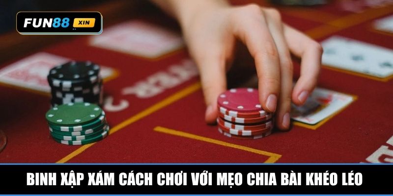 Binh xập xám cách chơi với mẹo chia bài khéo léo