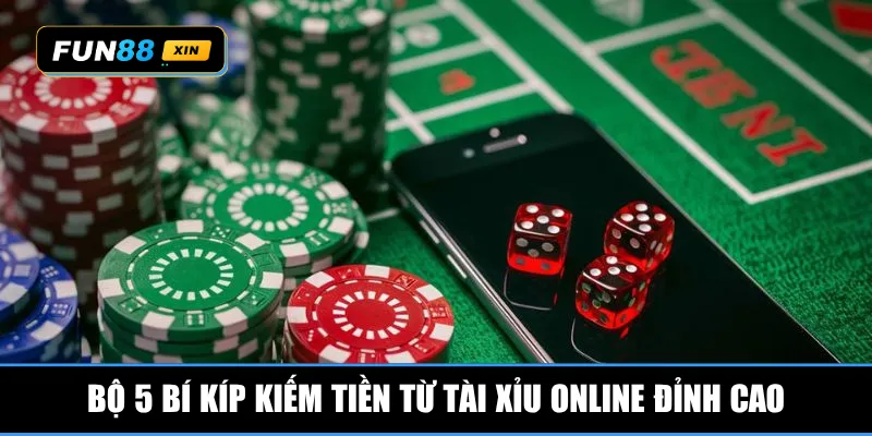 Bộ 5 bí kíp kiếm tiền từ tài xỉu online đỉnh cao