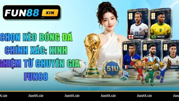 Chọn Kèo Bóng Đá Chính Xác: Kinh Nghiệm Từ Chuyên Gia FUN88