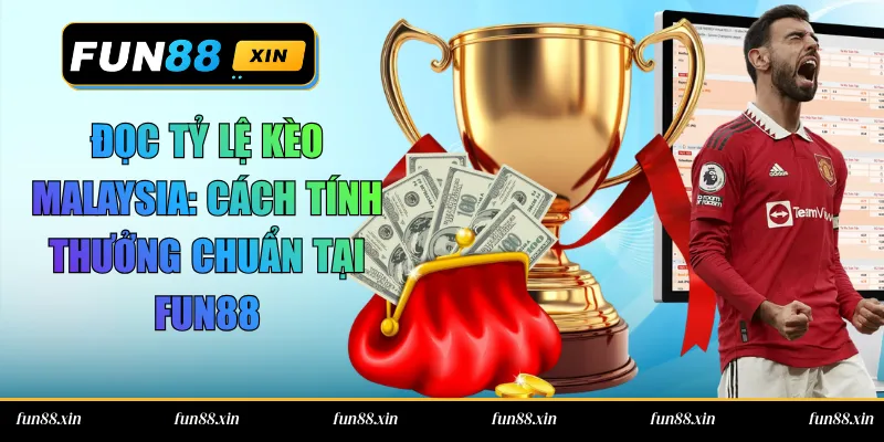 Đọc Tỷ Lệ Kèo Malaysia: Cách Tính Thưởng Chuẩn Tại Fun88