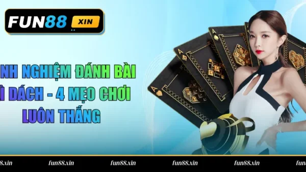 Kinh Nghiệm Đánh Bài Xì Dách – 4 Mẹo Chơi Luôn Thắng
