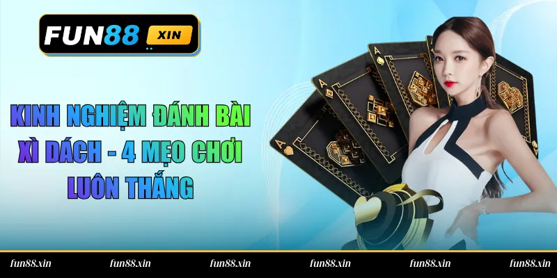 Kinh Nghiệm Đánh Bài Xì Dách – 4 Mẹo Chơi Luôn Thắng