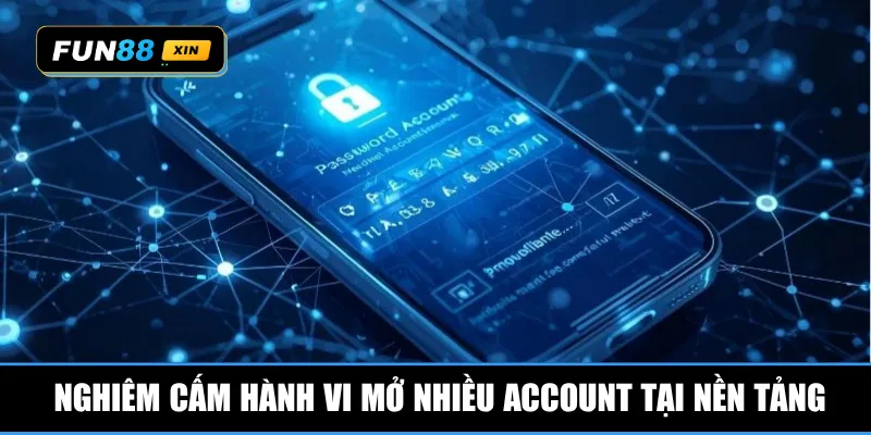 Nghiêm cấm hành vi mở nhiều account tại nền tảng