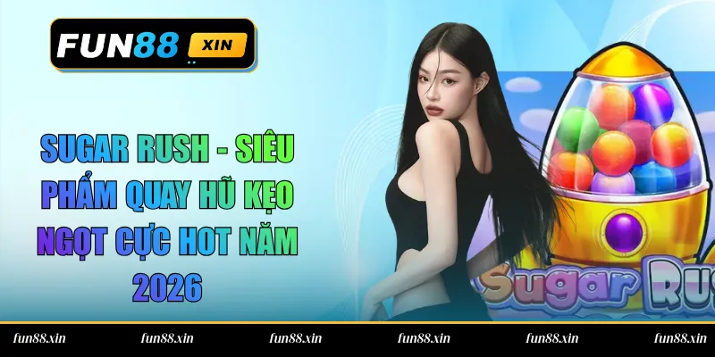 Sugar Rush – Siêu Phẩm Quay Hũ Kẹo Ngọt Cực Hot Năm 2026